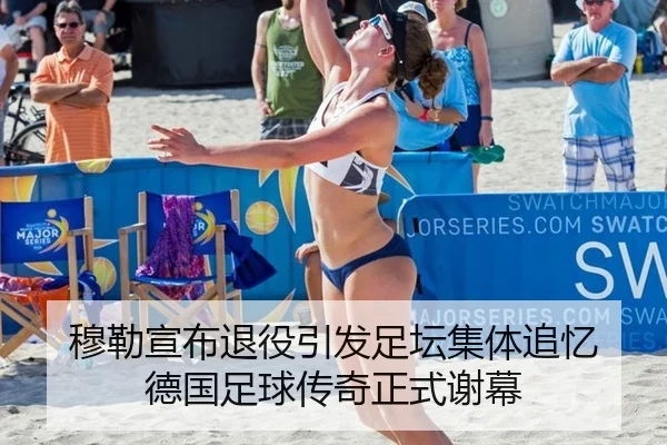穆勒宣布退役引发足坛集体追忆 德国足球传奇正式谢幕